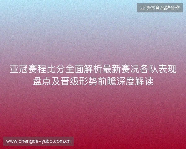 亚冠赛程比分全面解析最新赛况各队表现盘点及晋级形势前瞻深度解读